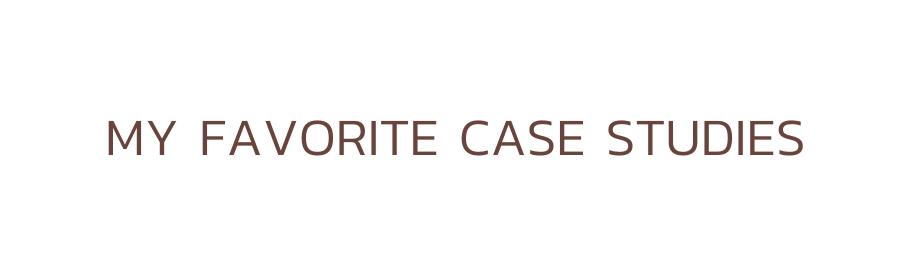 MY FAVORITE CASE STUDIES